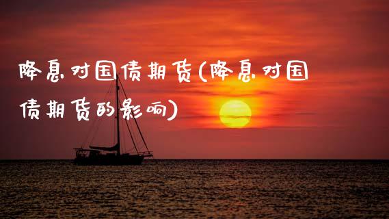 降息对国债期货(降息对国债期货的影响)_https://www.boyangwujin.com_原油期货_第1张