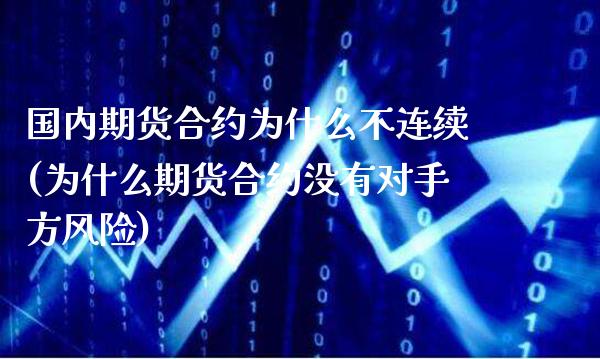 国内期货合约为什么不连续(为什么期货合约没有对手方风险)