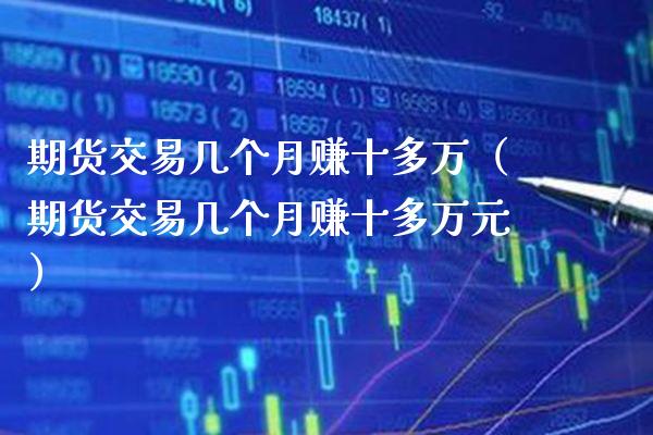 期货交易几个月赚十多万（期货交易几个月赚十多万元）