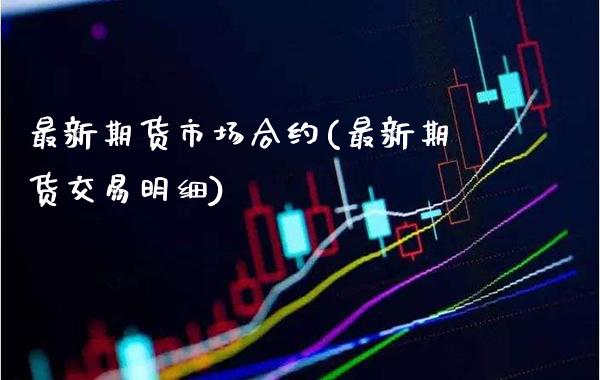 最新期货市场合约(最新期货交易明细)