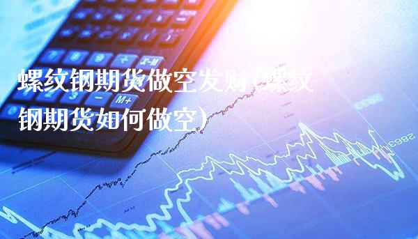 螺纹钢期货做空发财(螺纹钢期货如何做空)_https://www.boyangwujin.com_期货直播间_第1张