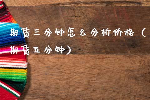 期货三分钟怎么分析价格（期货五分钟）_https://www.boyangwujin.com_黄金期货_第1张