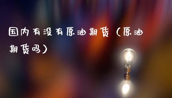 国内有没有原油期货（原油期货吗）
