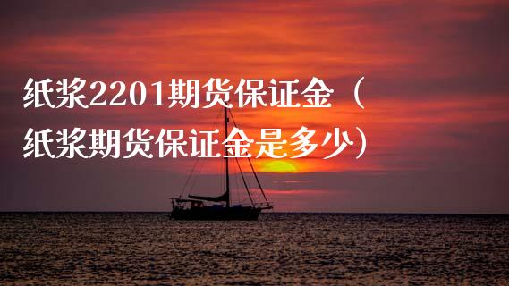 纸浆2201期货保证金（纸浆期货保证金是多少）_https://www.boyangwujin.com_期货直播间_第1张
