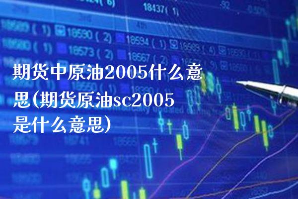 期货中原油2005什么意思(期货原油sc2005是什么意思)_https://www.boyangwujin.com_纳指期货_第1张