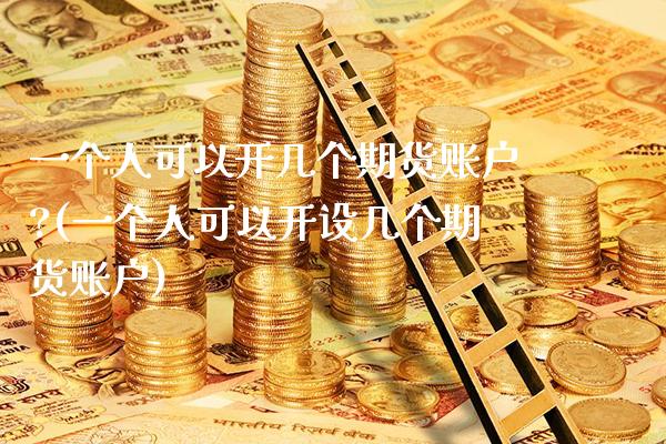 一个人可以开几个期货账户?(一个人可以开设几个期货账户)