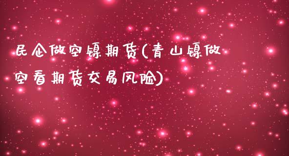 民企做空镍期货(青山镍做空看期货交易风险)_https://www.boyangwujin.com_恒生指数_第1张