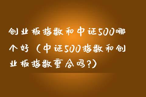创业板指数和中证500哪个好（中证500指数和创业板指数重合吗?）_https://www.boyangwujin.com_期货直播间_第1张