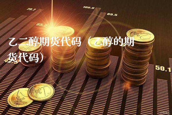 乙二醇期货代码（乙醇的期货代码）_https://www.boyangwujin.com_道指期货_第1张
