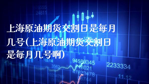 上海原油期货交割日是每月几号(上海原油期货交割日是每月几号啊)_https://www.boyangwujin.com_期货直播间_第1张