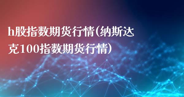 h股指数期货行情(纳斯达克100指数期货行情)_https://www.boyangwujin.com_内盘期货_第1张