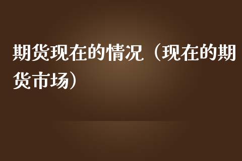 期货现在的情况（现在的期货市场）