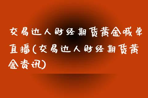 交易达人财经期货黄金喊单直播(交易达人财经期货黄金资讯)_https://www.boyangwujin.com_黄金期货_第1张