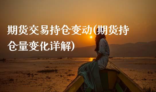 期货交易持仓变动(期货持仓量变化详解)