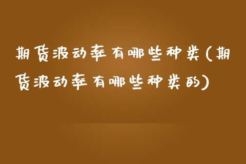 期货波动率有哪些种类(期货波动率有哪些种类的)_https://www.boyangwujin.com_黄金期货_第1张