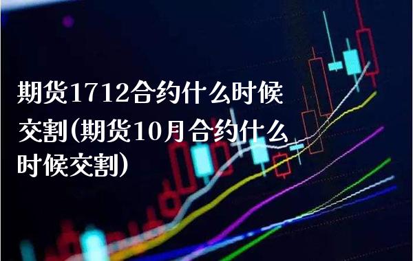 期货1712合约什么时候交割(期货10月合约什么时候交割)_https://www.boyangwujin.com_恒指期货_第1张