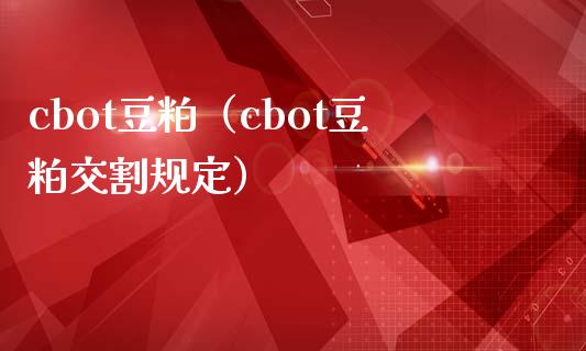 cbot豆粕（cbot豆粕交割规定）