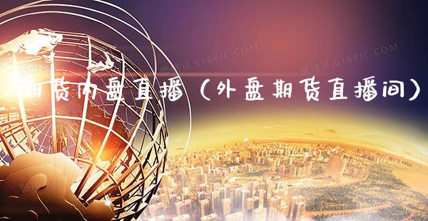 期货内盘直播（外盘期货直播间）_https://www.boyangwujin.com_纳指期货_第1张