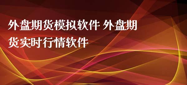 外盘期货模拟软件 外盘期货实时行情软件_https://www.boyangwujin.com_期货直播间_第1张