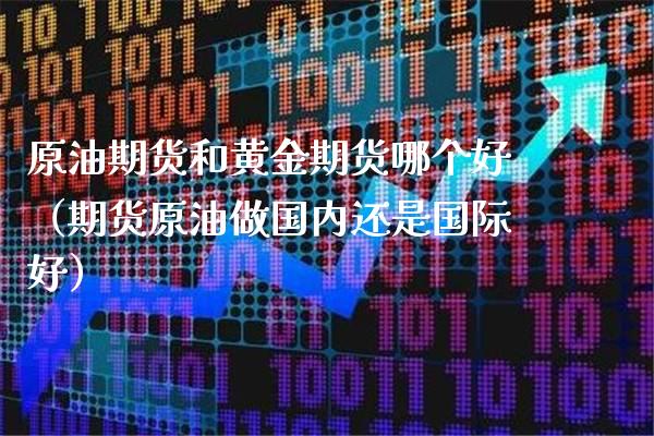 原油期货和黄金期货哪个好（期货原油做国内还是国际好）