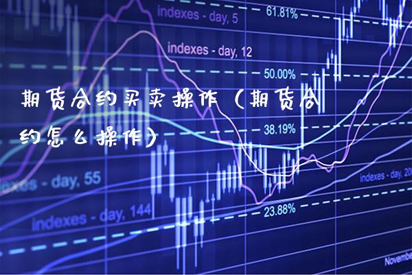 期货合约买卖操作（期货合约怎么操作）