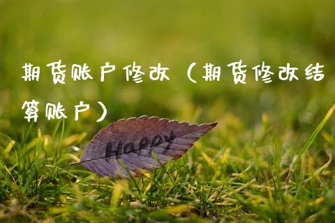 期货账户修改（期货修改结算账户）_https://www.boyangwujin.com_道指期货_第1张