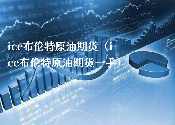 ice布伦特原油期货（ice布伦特原油期货一手）_https://www.boyangwujin.com_期货直播间_第1张