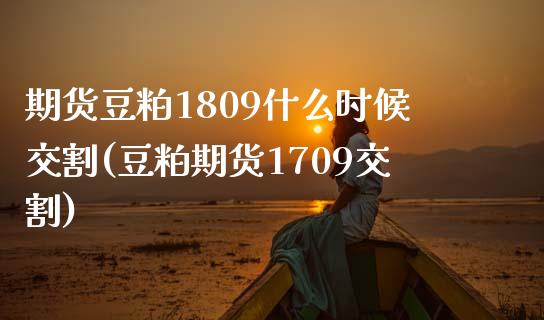 期货豆粕1809什么时候交割(豆粕期货1709交割)_https://www.boyangwujin.com_原油期货_第1张