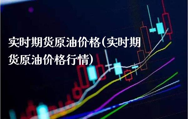 实时期货原油价格(实时期货原油价格行情)_https://www.boyangwujin.com_期货直播间_第1张