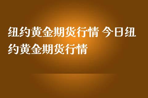 纽约黄金期货行情 今日纽约黄金期货行情_https://www.boyangwujin.com_黄金期货_第1张