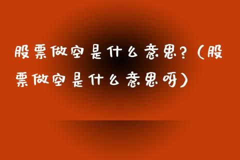 股票做空是什么意思?（股票做空是什么意思呀）