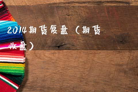 2014期货复盘（期货 收盘）