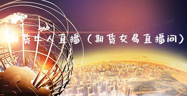 期货牛人直播（期货交易直播间）_https://www.boyangwujin.com_期货直播间_第1张