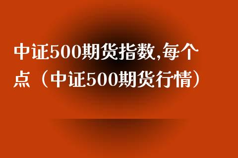 中证500期货指数,每个点（中证500期货行情）