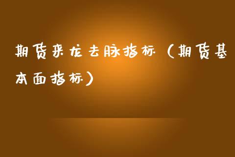 期货来龙去脉指标（期货基本面指标）_https://www.boyangwujin.com_期货直播间_第1张