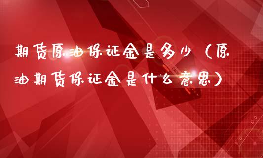 期货原油保证金是多少（原油期货保证金是什么意思）_https://www.boyangwujin.com_期货直播间_第1张