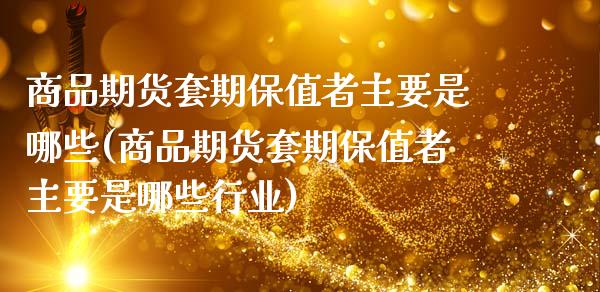 商品期货套期保值者主要是哪些(商品期货套期保值者主要是哪些行业)_https://www.boyangwujin.com_恒生指数_第1张