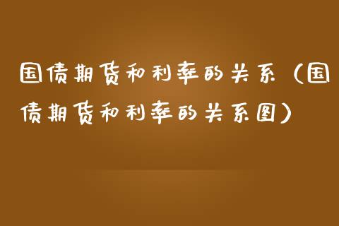 国债期货和利率的关系（国债期货和利率的关系图）_https://www.boyangwujin.com_期货直播间_第1张
