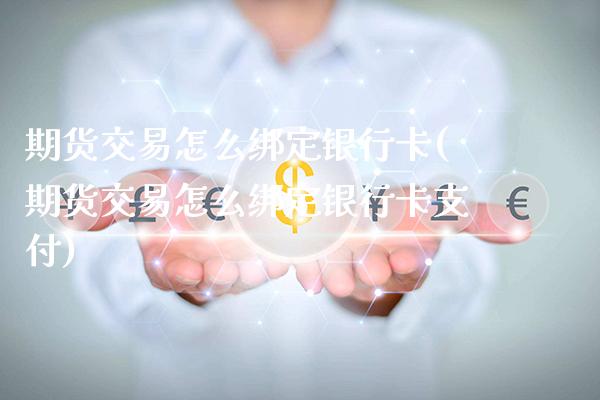 期货交易怎么绑定银行卡(期货交易怎么绑定银行卡支付)_https://www.boyangwujin.com_期货直播间_第1张