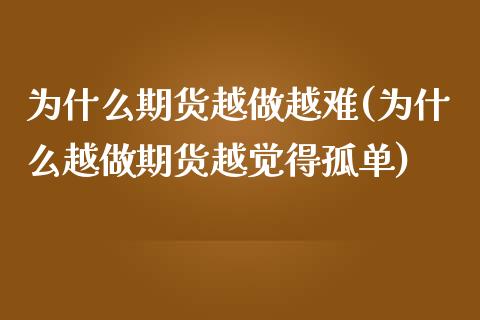 为什么期货越做越难(为什么越做期货越觉得孤单)
