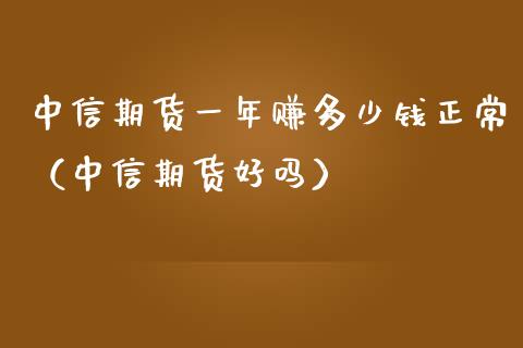 中信期货一年赚多少钱正常（中信期货好吗）_https://www.boyangwujin.com_道指期货_第1张