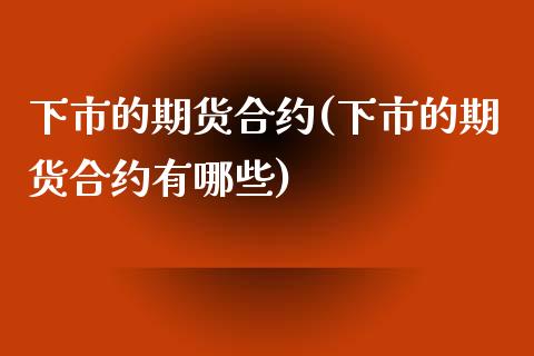 下市的期货合约(下市的期货合约有哪些)_https://www.boyangwujin.com_期货科普_第1张