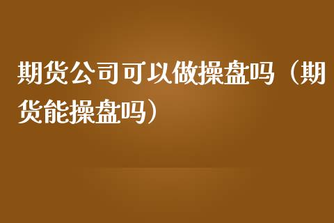 期货公司可以做操盘吗（期货能操盘吗）_https://www.boyangwujin.com_纳指期货_第1张