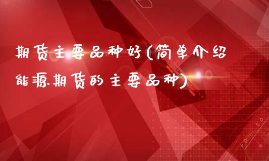 期货主要品种好(简单介绍能源期货的主要品种)_https://www.boyangwujin.com_期货直播间_第1张