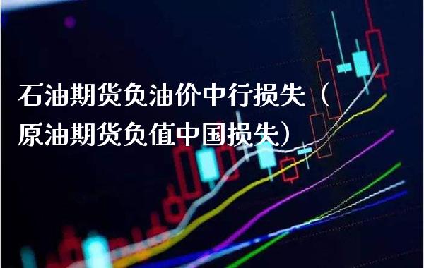 石油期货负油价中行损失（原油期货负值中国损失）