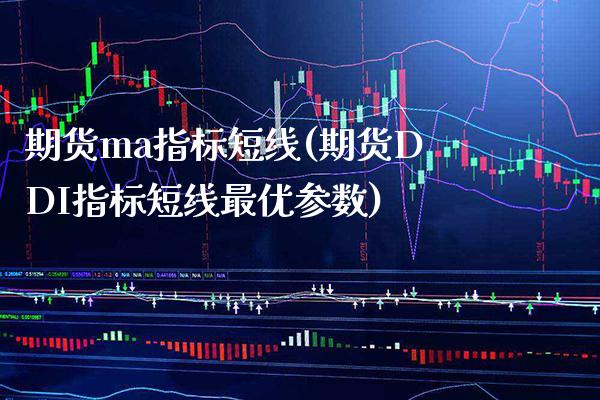期货ma指标短线(期货DDI指标短线最优参数)_https://www.boyangwujin.com_期货直播间_第1张