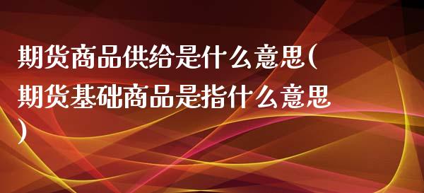 期货商品供给是什么意思(期货基础商品是指什么意思)_https://www.boyangwujin.com_期货科普_第1张