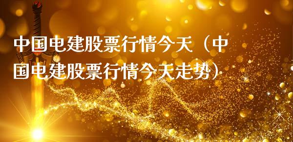 中国电建股票行情今天（中国电建股票行情今天走势）