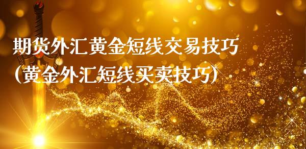 期货外汇黄金短线交易技巧(黄金外汇短线买卖技巧)