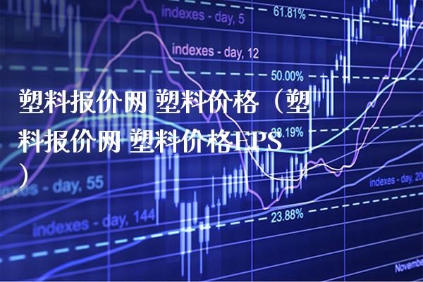 塑料报价网 塑料价格（塑料报价网 塑料价格EPS）